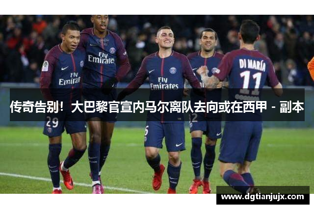 传奇告别！大巴黎官宣内马尔离队去向或在西甲 - 副本