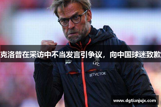 克洛普在采访中不当发言引争议，向中国球迷致歉