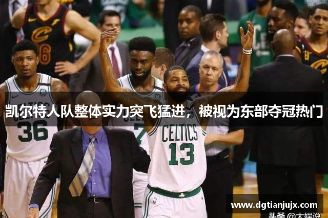 凯尔特人队整体实力突飞猛进，被视为东部夺冠热门