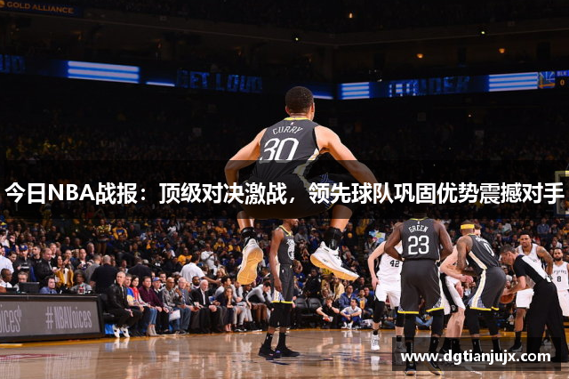 今日NBA战报：顶级对决激战，领先球队巩固优势震撼对手