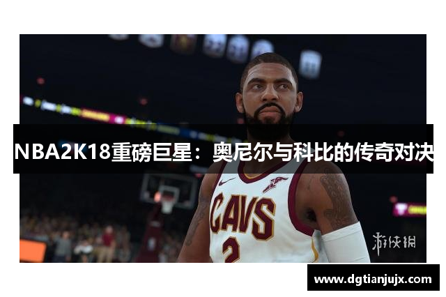 NBA2K18重磅巨星：奥尼尔与科比的传奇对决