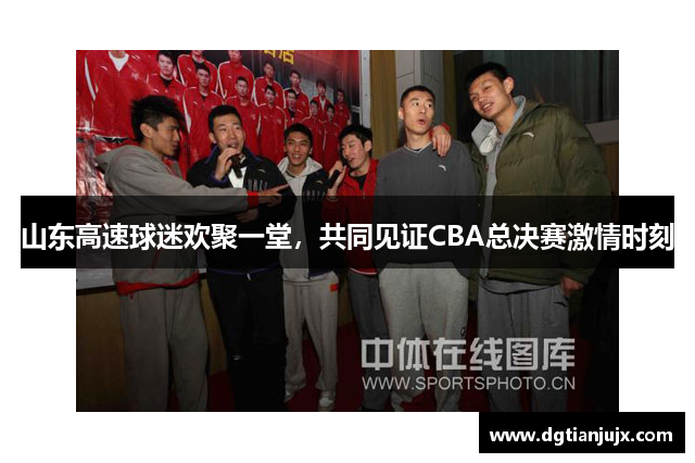 山东高速球迷欢聚一堂，共同见证CBA总决赛激情时刻