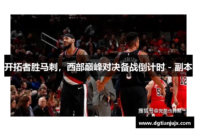 开拓者胜马刺，西部巅峰对决备战倒计时 - 副本