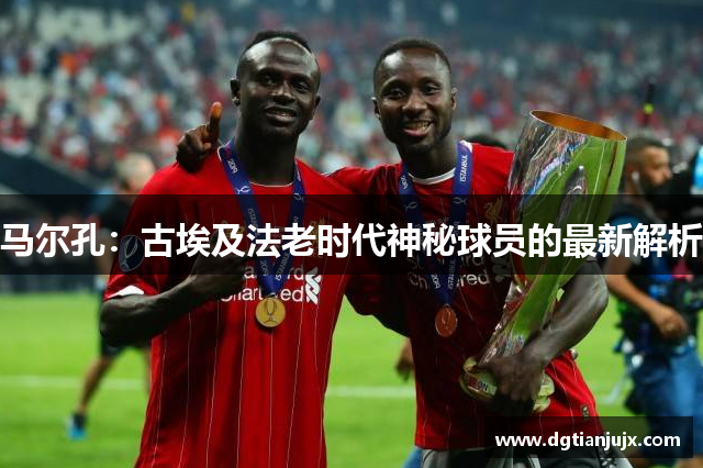 马尔孔：古埃及法老时代神秘球员的最新解析