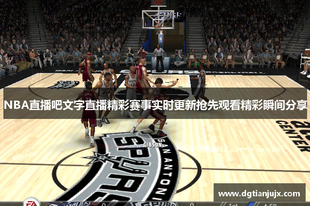 NBA直播吧文字直播精彩赛事实时更新抢先观看精彩瞬间分享