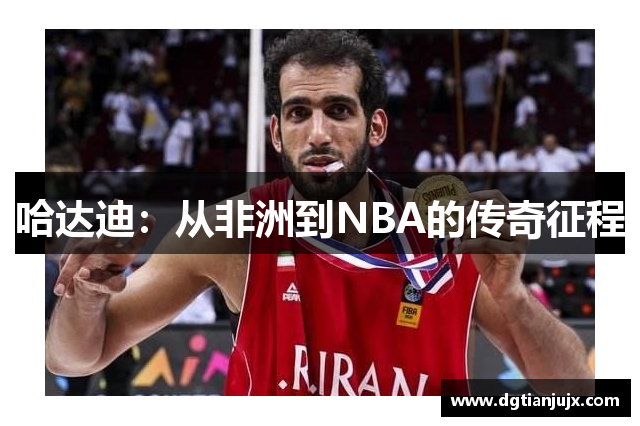 哈达迪：从非洲到NBA的传奇征程