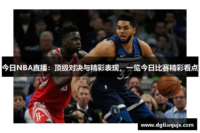 今日NBA直播：顶级对决与精彩表现，一览今日比赛精彩看点