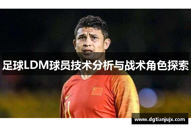 足球LDM球员技术分析与战术角色探索