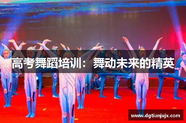 高考舞蹈培训：舞动未来的精英