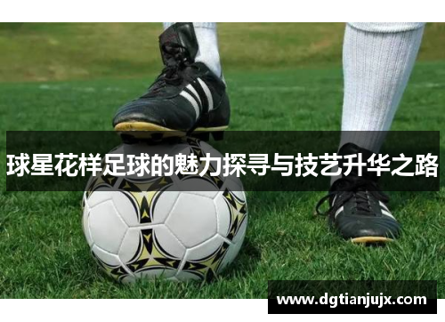 球星花样足球的魅力探寻与技艺升华之路
