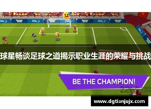 球星畅谈足球之道揭示职业生涯的荣耀与挑战