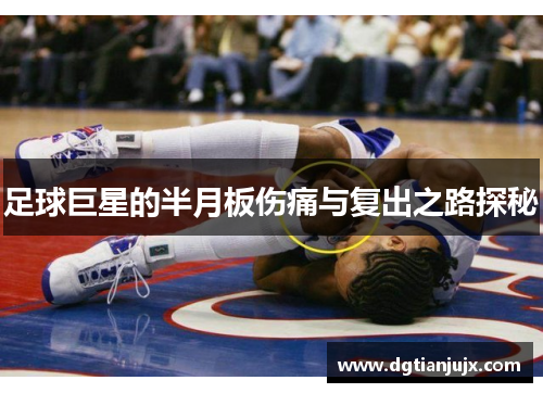 足球巨星的半月板伤痛与复出之路探秘