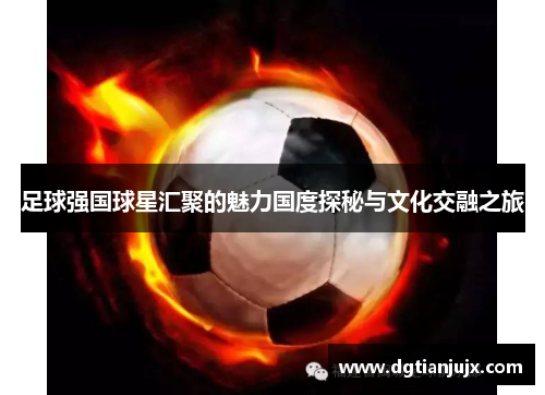 足球强国球星汇聚的魅力国度探秘与文化交融之旅