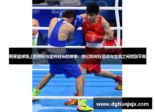 明星篮球场上的背影与坚持背后的故事：他们如何在运动与生活之间找到平衡