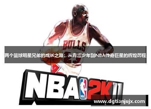 两个篮球明星兄弟的成长之路：从青涩少年到NBA传奇巨星的辉煌历程