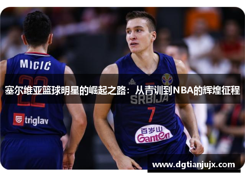 塞尔维亚篮球明星的崛起之路：从青训到NBA的辉煌征程