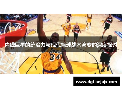 内线巨星的统治力与现代篮球战术演变的深度探讨