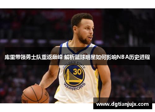 库里带领勇士队重返巅峰 解析篮球明星如何影响NBA历史进程