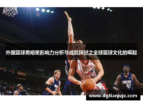 外国篮球男明星影响力分析与成就探讨之全球篮球文化的崛起