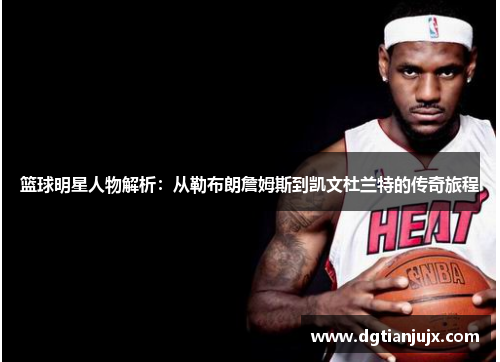 篮球明星人物解析：从勒布朗詹姆斯到凯文杜兰特的传奇旅程