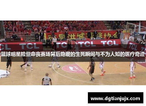 篮球明星险些命丧赛场背后隐藏的生死瞬间与不为人知的医疗奇迹