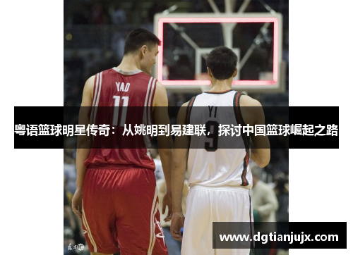 粤语篮球明星传奇：从姚明到易建联，探讨中国篮球崛起之路